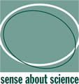 Sense about Science is a charity that equips people to make sense of scientific and medical claims